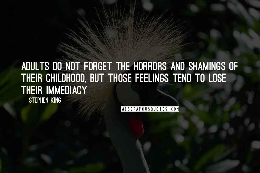 Stephen King Quotes: Adults do not forget the horrors and shamings of their childhood, but those feelings tend to lose their immediacy