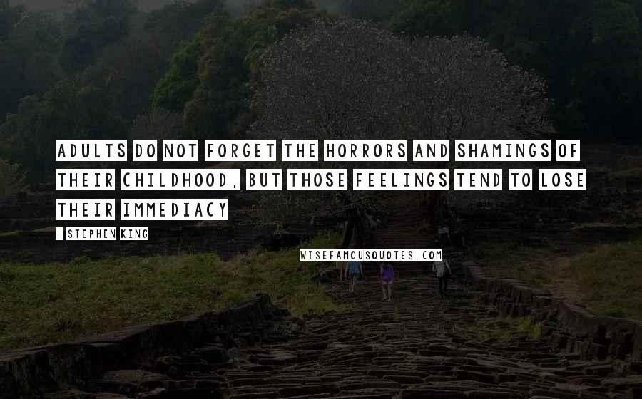 Stephen King Quotes: Adults do not forget the horrors and shamings of their childhood, but those feelings tend to lose their immediacy