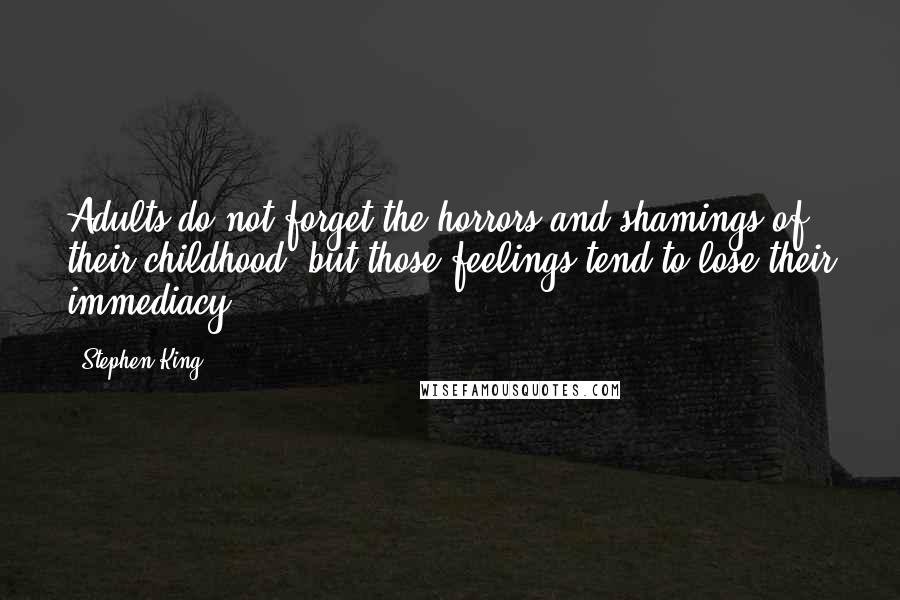 Stephen King Quotes: Adults do not forget the horrors and shamings of their childhood, but those feelings tend to lose their immediacy