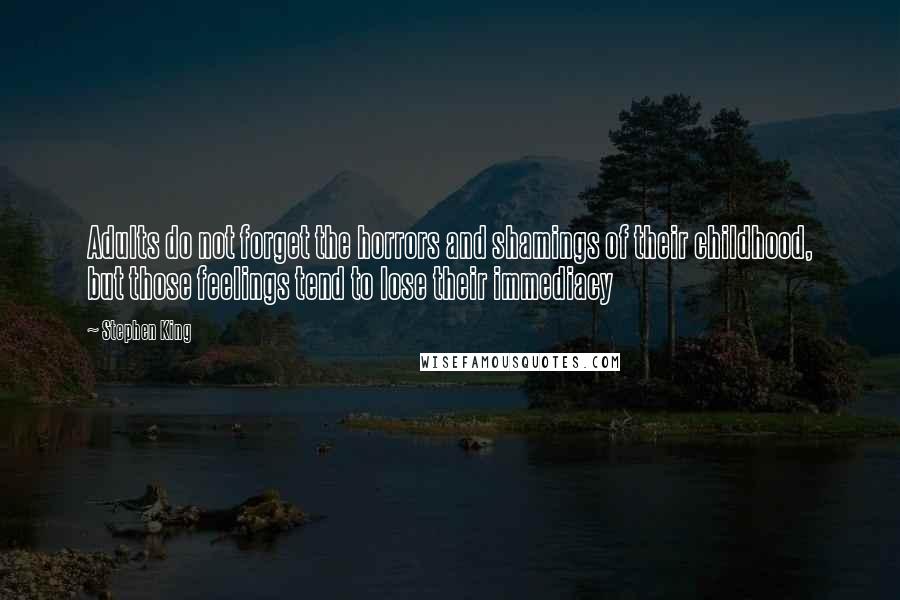 Stephen King Quotes: Adults do not forget the horrors and shamings of their childhood, but those feelings tend to lose their immediacy
