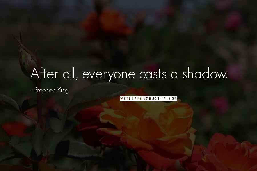 Stephen King Quotes: After all, everyone casts a shadow.