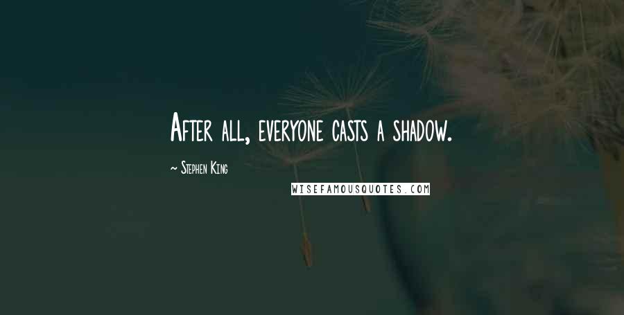 Stephen King Quotes: After all, everyone casts a shadow.