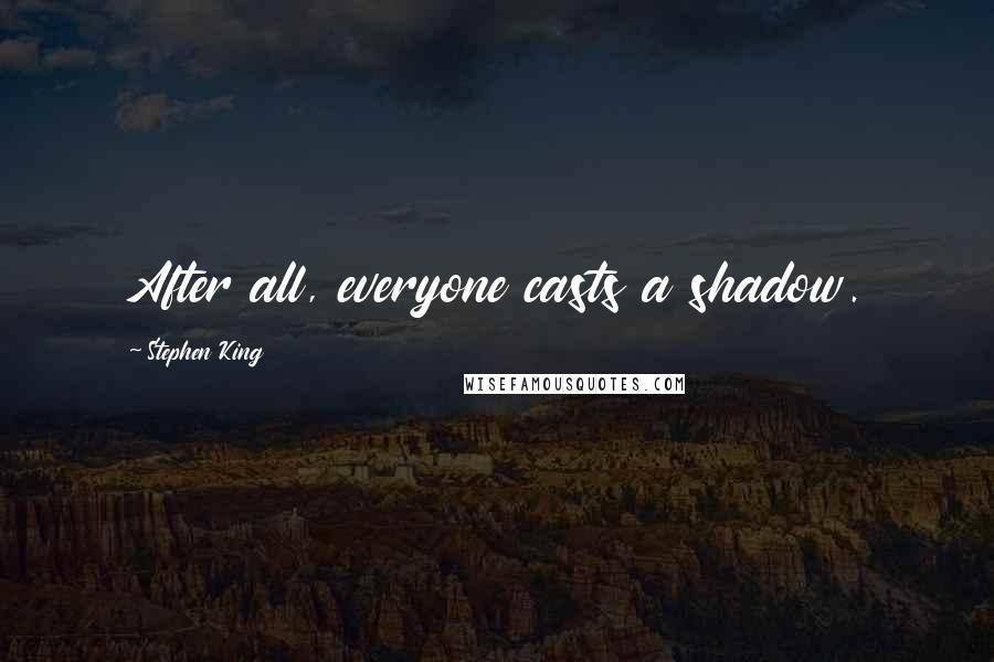 Stephen King Quotes: After all, everyone casts a shadow.