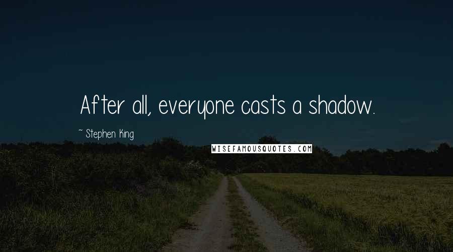 Stephen King Quotes: After all, everyone casts a shadow.