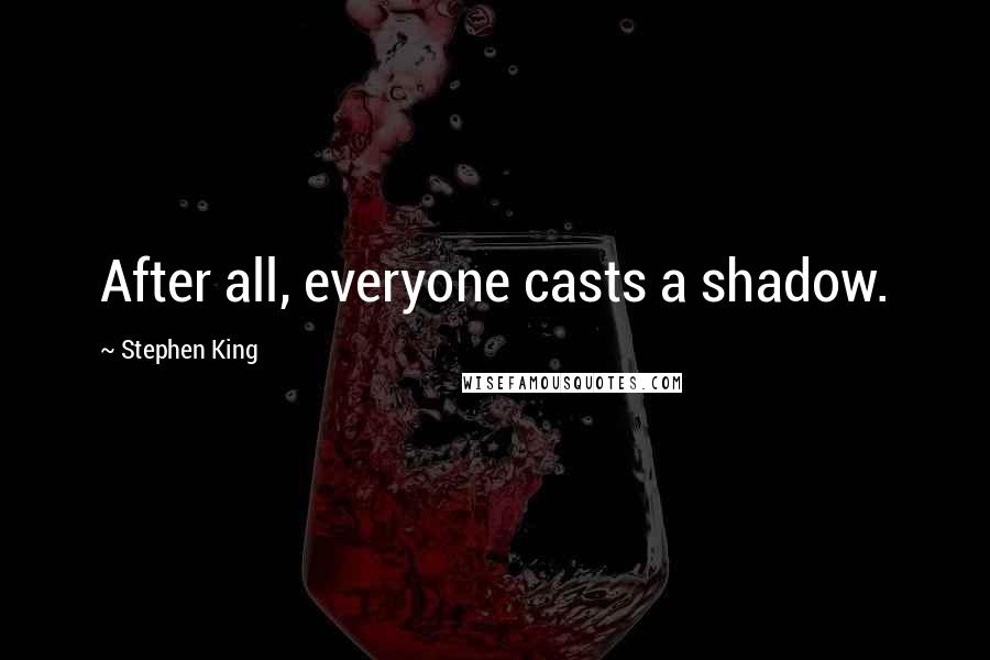 Stephen King Quotes: After all, everyone casts a shadow.