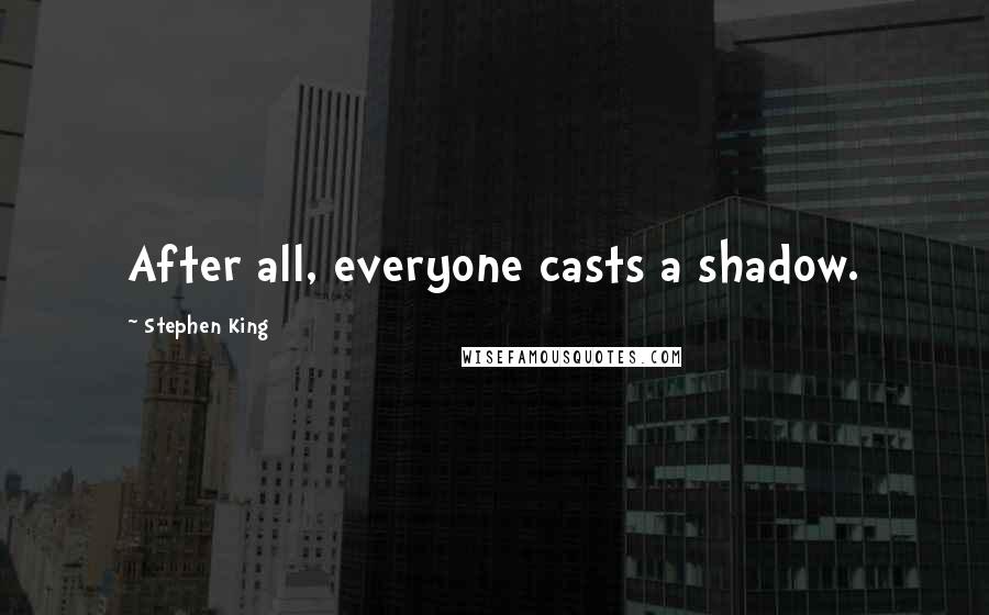 Stephen King Quotes: After all, everyone casts a shadow.