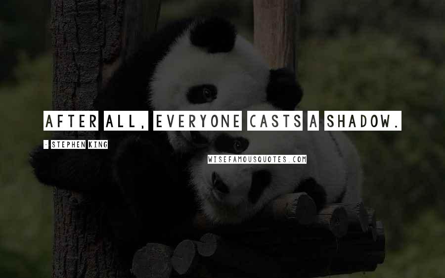 Stephen King Quotes: After all, everyone casts a shadow.