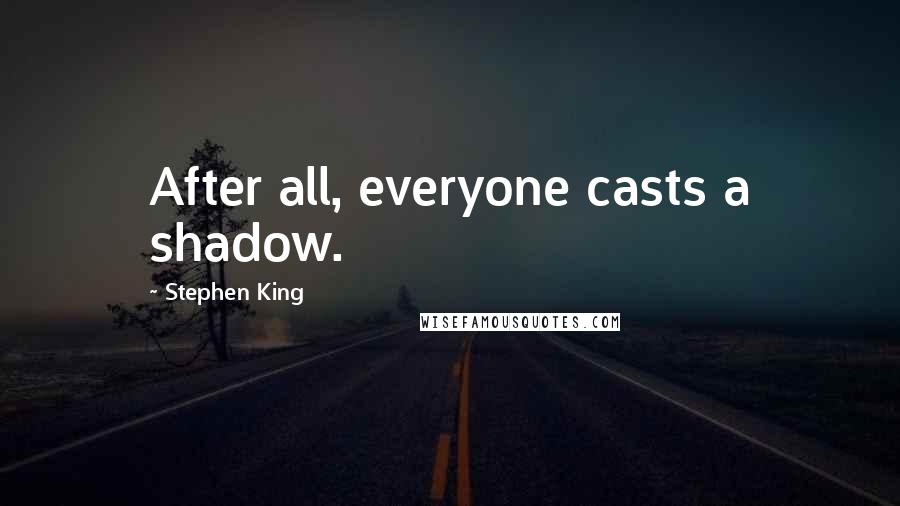 Stephen King Quotes: After all, everyone casts a shadow.