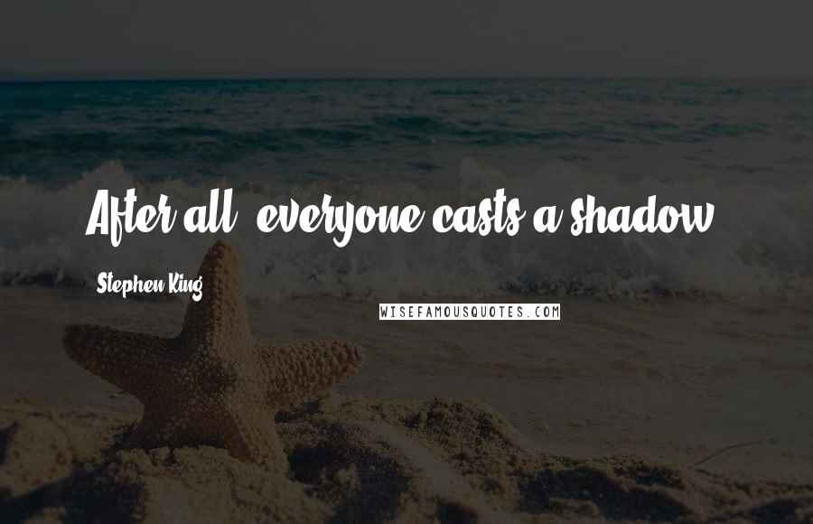 Stephen King Quotes: After all, everyone casts a shadow.