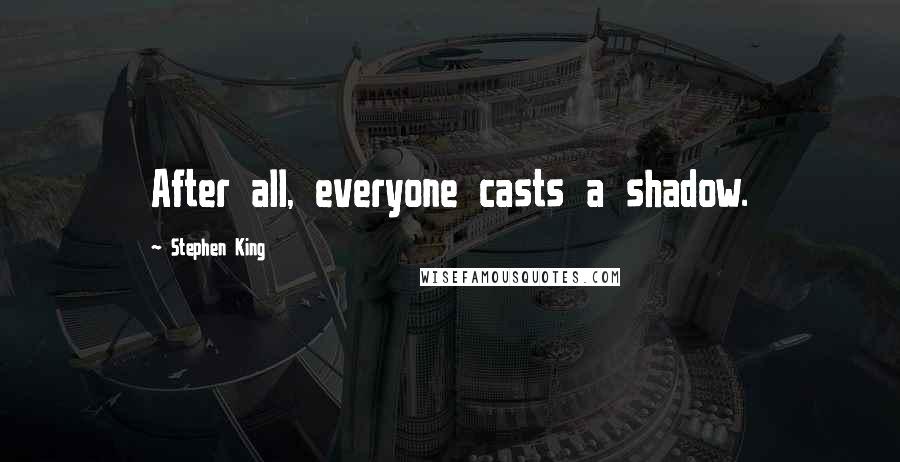 Stephen King Quotes: After all, everyone casts a shadow.