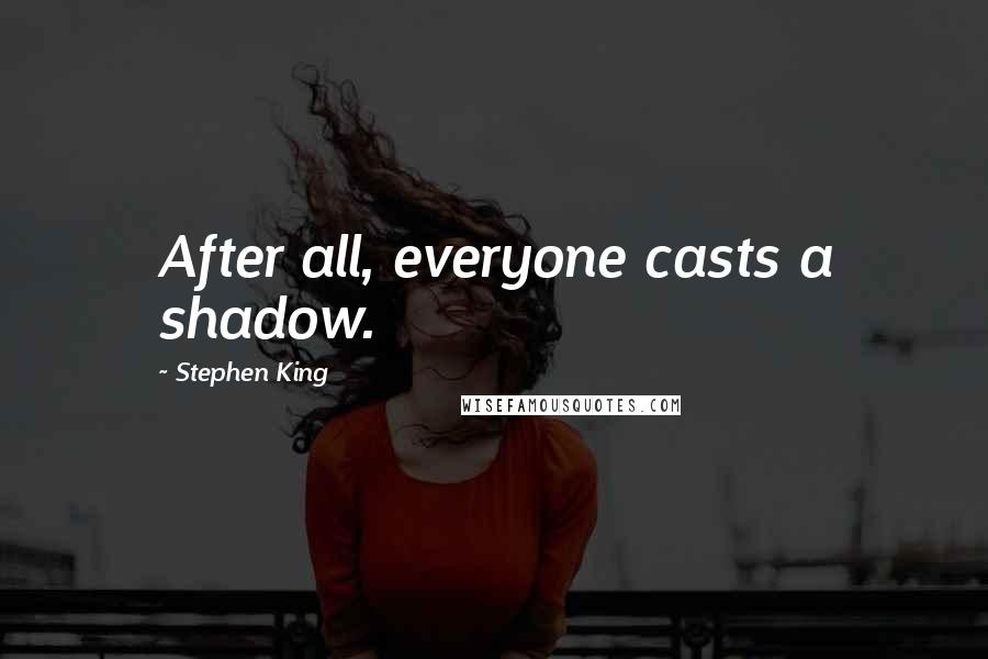 Stephen King Quotes: After all, everyone casts a shadow.