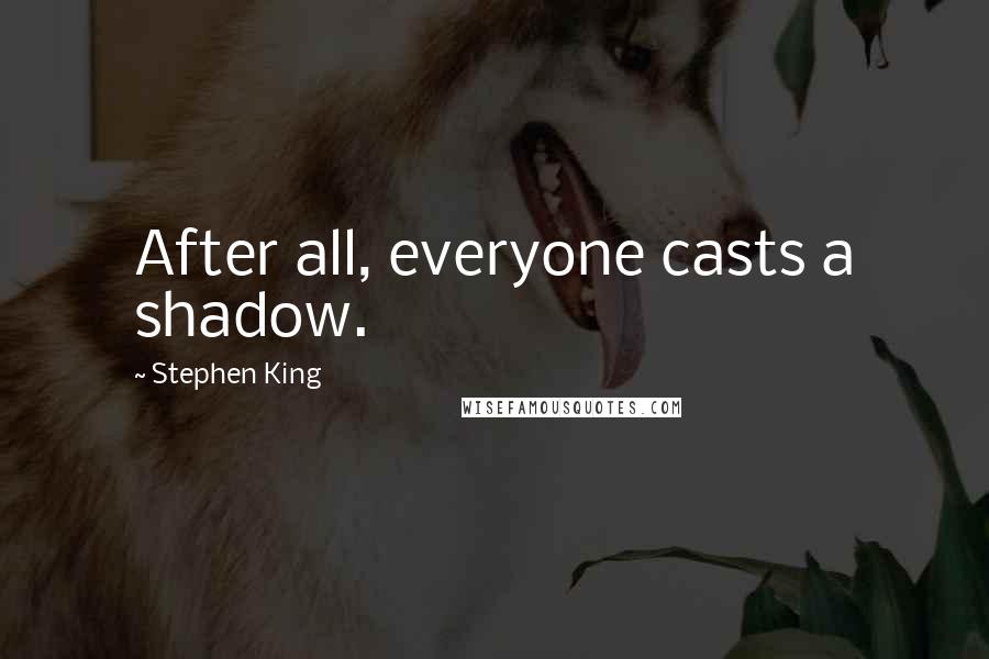 Stephen King Quotes: After all, everyone casts a shadow.