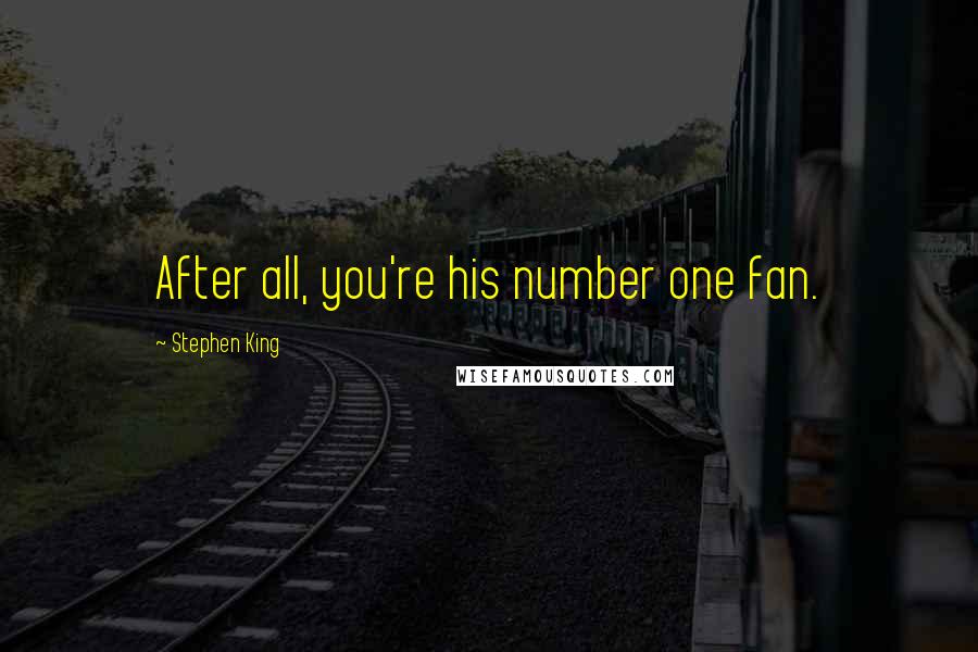 Stephen King Quotes: After all, you're his number one fan.