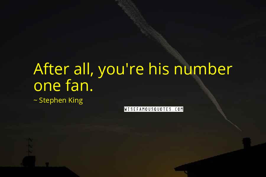 Stephen King Quotes: After all, you're his number one fan.