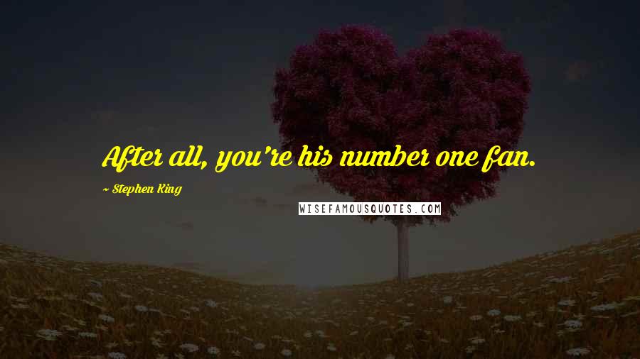 Stephen King Quotes: After all, you're his number one fan.