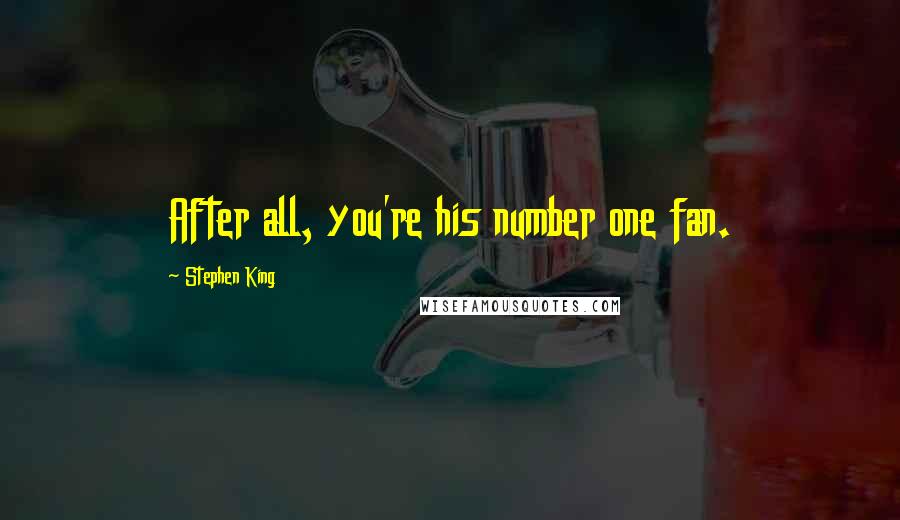 Stephen King Quotes: After all, you're his number one fan.
