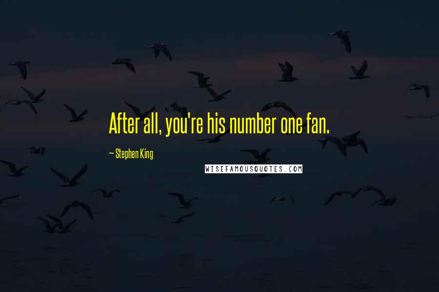 Stephen King Quotes: After all, you're his number one fan.