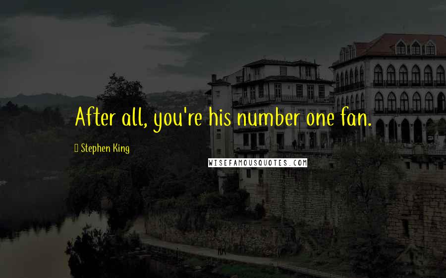 Stephen King Quotes: After all, you're his number one fan.