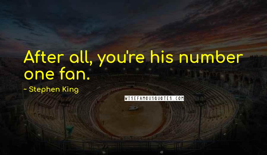 Stephen King Quotes: After all, you're his number one fan.