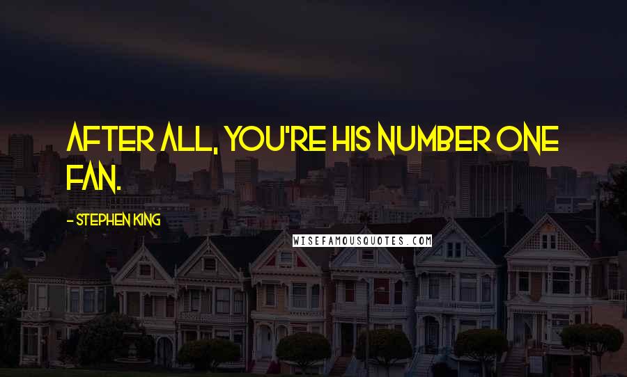 Stephen King Quotes: After all, you're his number one fan.