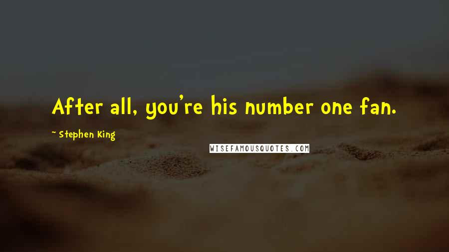 Stephen King Quotes: After all, you're his number one fan.