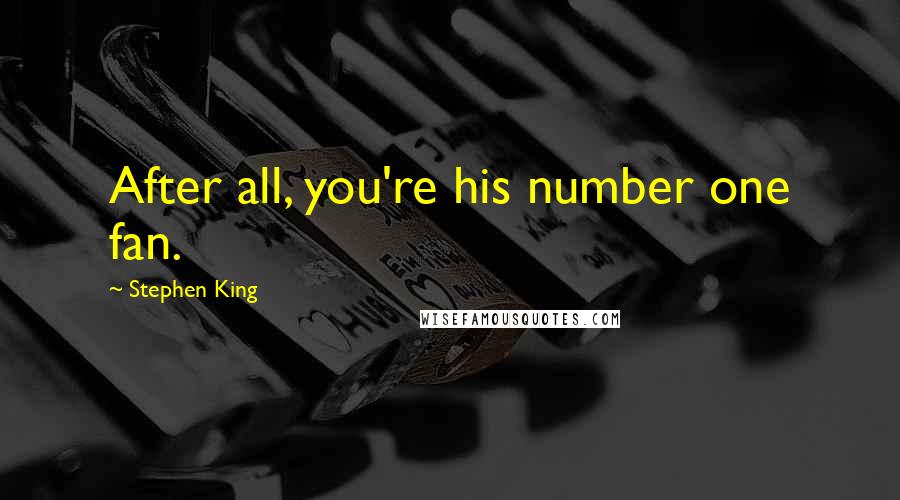 Stephen King Quotes: After all, you're his number one fan.