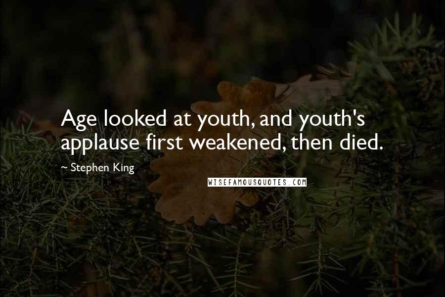 Stephen King Quotes: Age looked at youth, and youth's applause first weakened, then died.