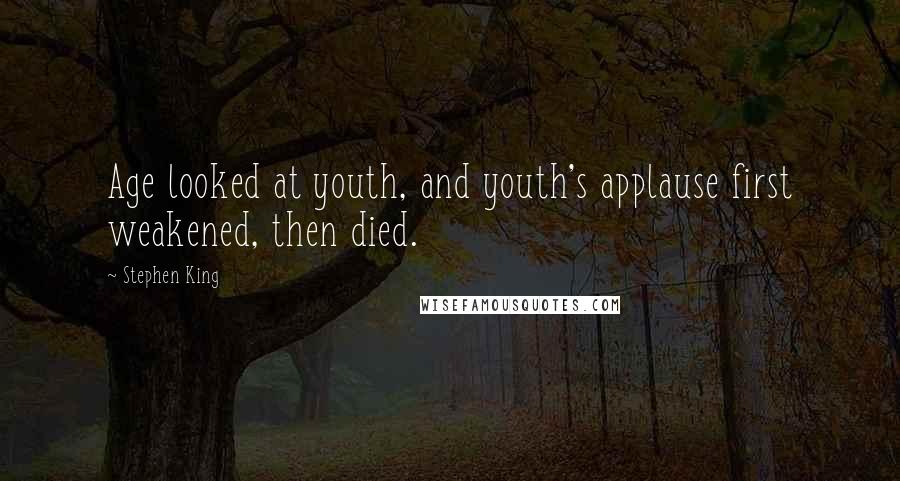 Stephen King Quotes: Age looked at youth, and youth's applause first weakened, then died.