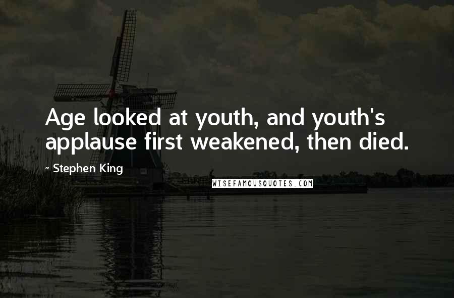 Stephen King Quotes: Age looked at youth, and youth's applause first weakened, then died.