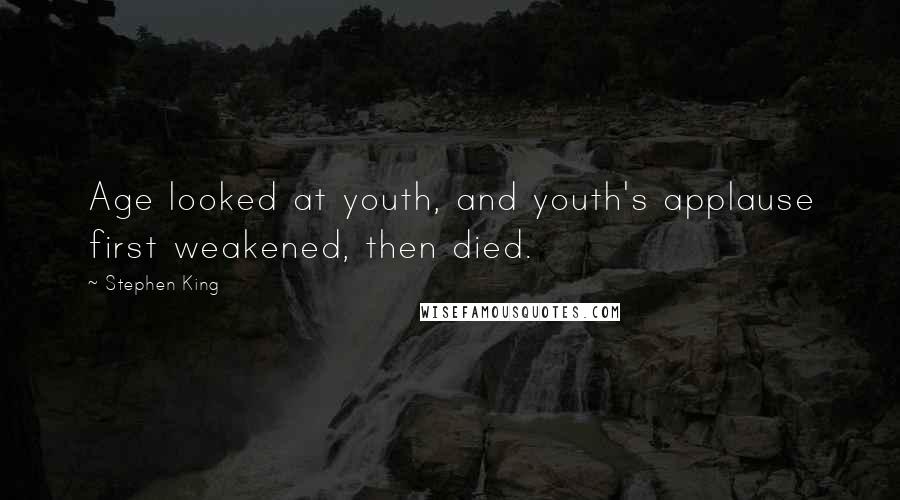 Stephen King Quotes: Age looked at youth, and youth's applause first weakened, then died.