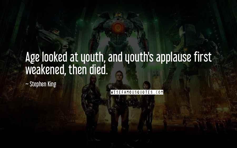 Stephen King Quotes: Age looked at youth, and youth's applause first weakened, then died.