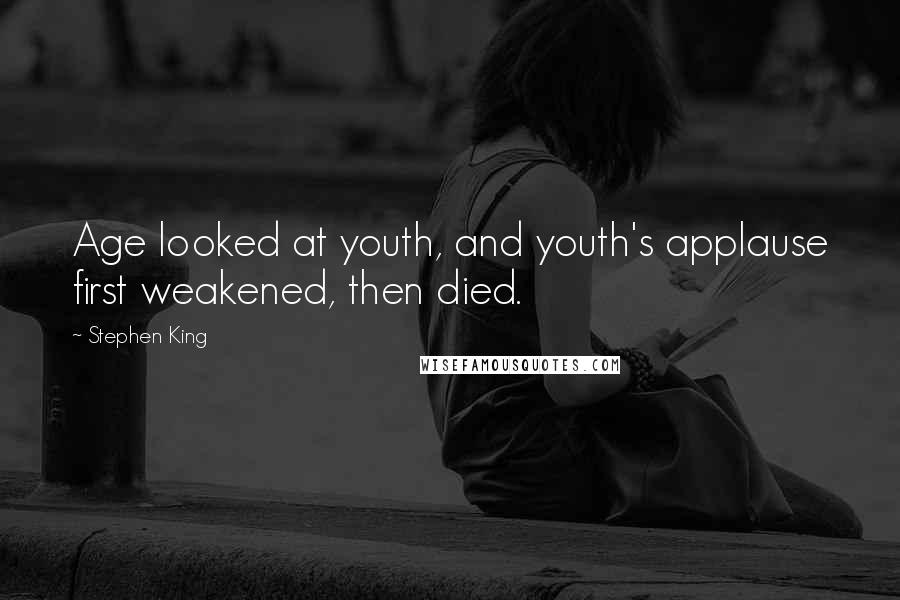Stephen King Quotes: Age looked at youth, and youth's applause first weakened, then died.
