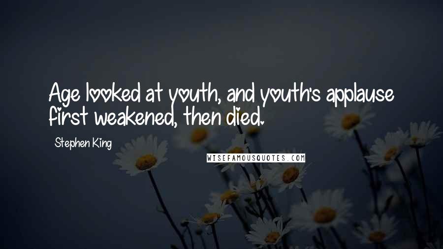 Stephen King Quotes: Age looked at youth, and youth's applause first weakened, then died.