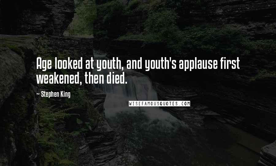Stephen King Quotes: Age looked at youth, and youth's applause first weakened, then died.