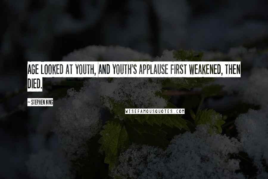 Stephen King Quotes: Age looked at youth, and youth's applause first weakened, then died.