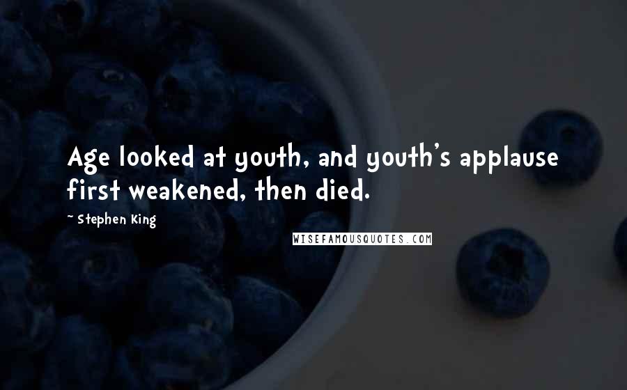 Stephen King Quotes: Age looked at youth, and youth's applause first weakened, then died.