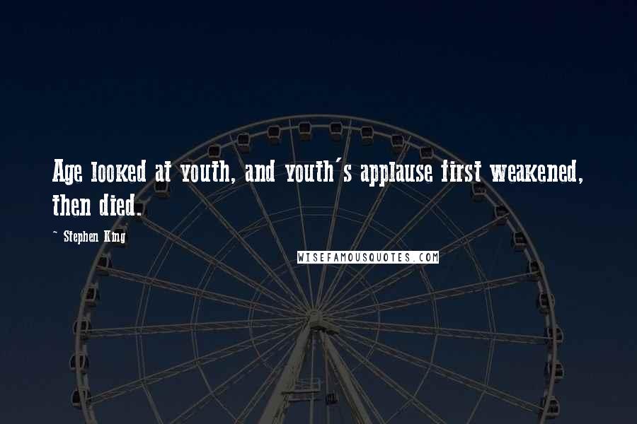 Stephen King Quotes: Age looked at youth, and youth's applause first weakened, then died.