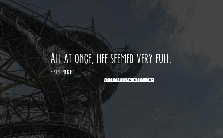 Stephen King Quotes: All at once, life seemed very full.