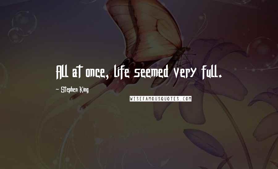 Stephen King Quotes: All at once, life seemed very full.