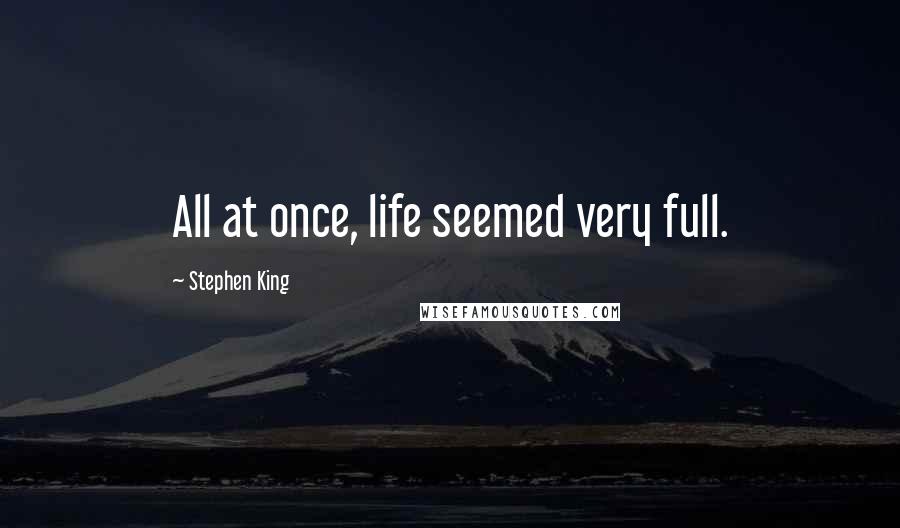 Stephen King Quotes: All at once, life seemed very full.