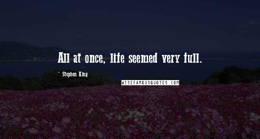 Stephen King Quotes: All at once, life seemed very full.