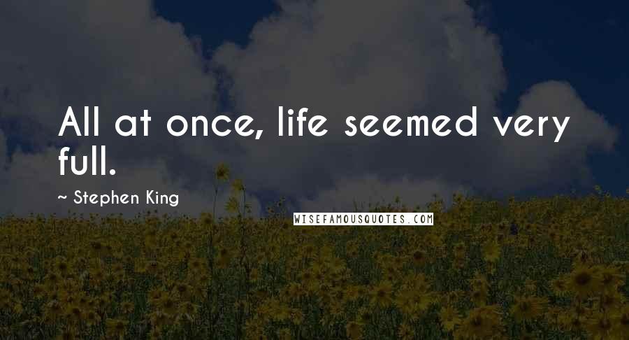 Stephen King Quotes: All at once, life seemed very full.