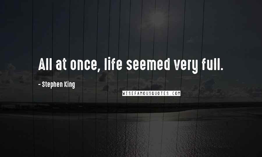 Stephen King Quotes: All at once, life seemed very full.