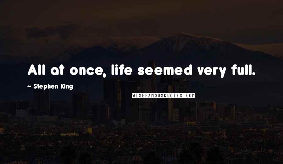 Stephen King Quotes: All at once, life seemed very full.