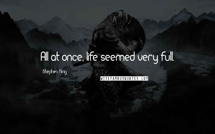 Stephen King Quotes: All at once, life seemed very full.