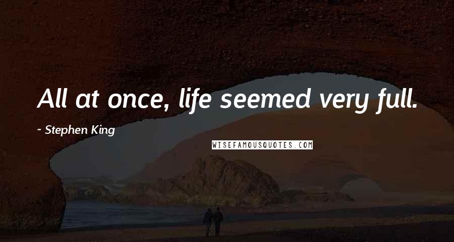 Stephen King Quotes: All at once, life seemed very full.