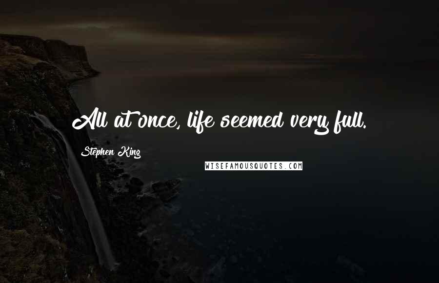 Stephen King Quotes: All at once, life seemed very full.