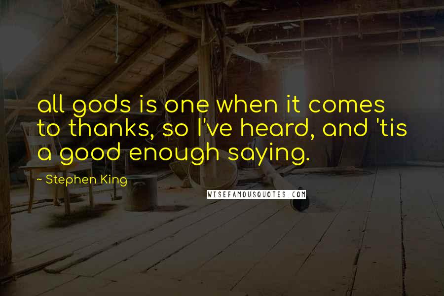 Stephen King Quotes: all gods is one when it comes to thanks, so I've heard, and 'tis a good enough saying.