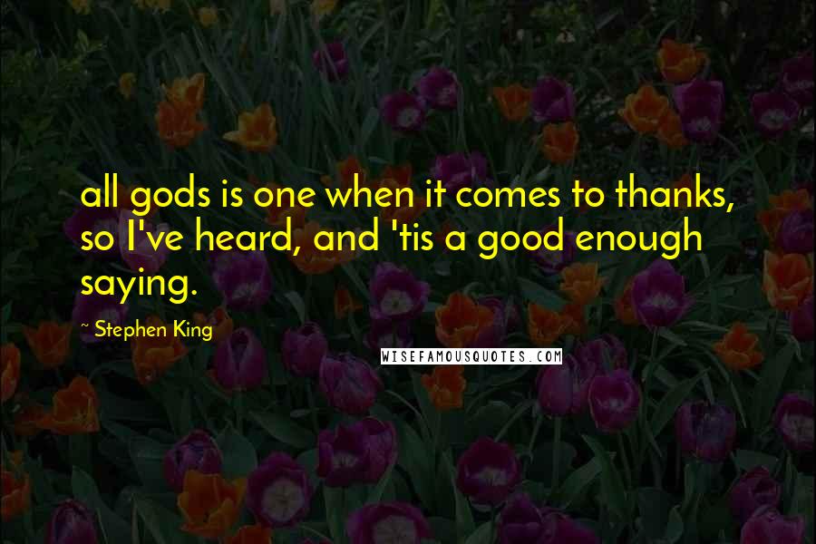 Stephen King Quotes: all gods is one when it comes to thanks, so I've heard, and 'tis a good enough saying.