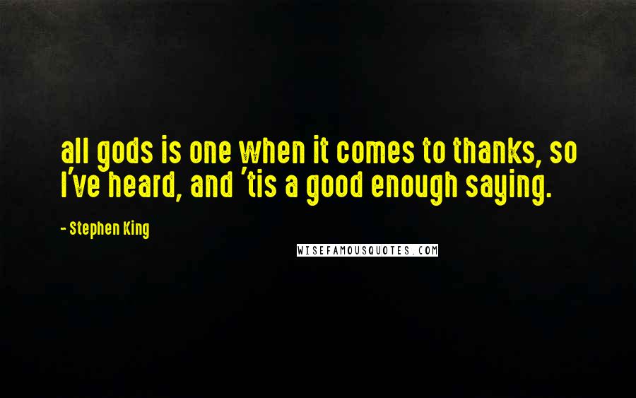 Stephen King Quotes: all gods is one when it comes to thanks, so I've heard, and 'tis a good enough saying.